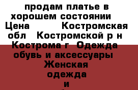 продам платье в хорошем состоянии  › Цена ­ 600 - Костромская обл., Костромской р-н, Кострома г. Одежда, обувь и аксессуары » Женская одежда и обувь   . Костромская обл.